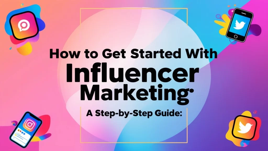 How to Get Started with Influencer Marketing: A Step-by-Step Guide